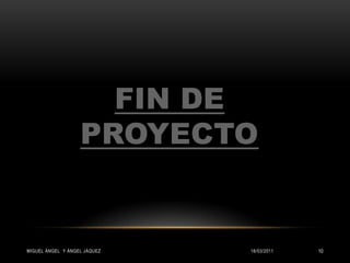 FIN DE PROYECTO15/03/2011Miguel ángel  y Ángel Jáquez10