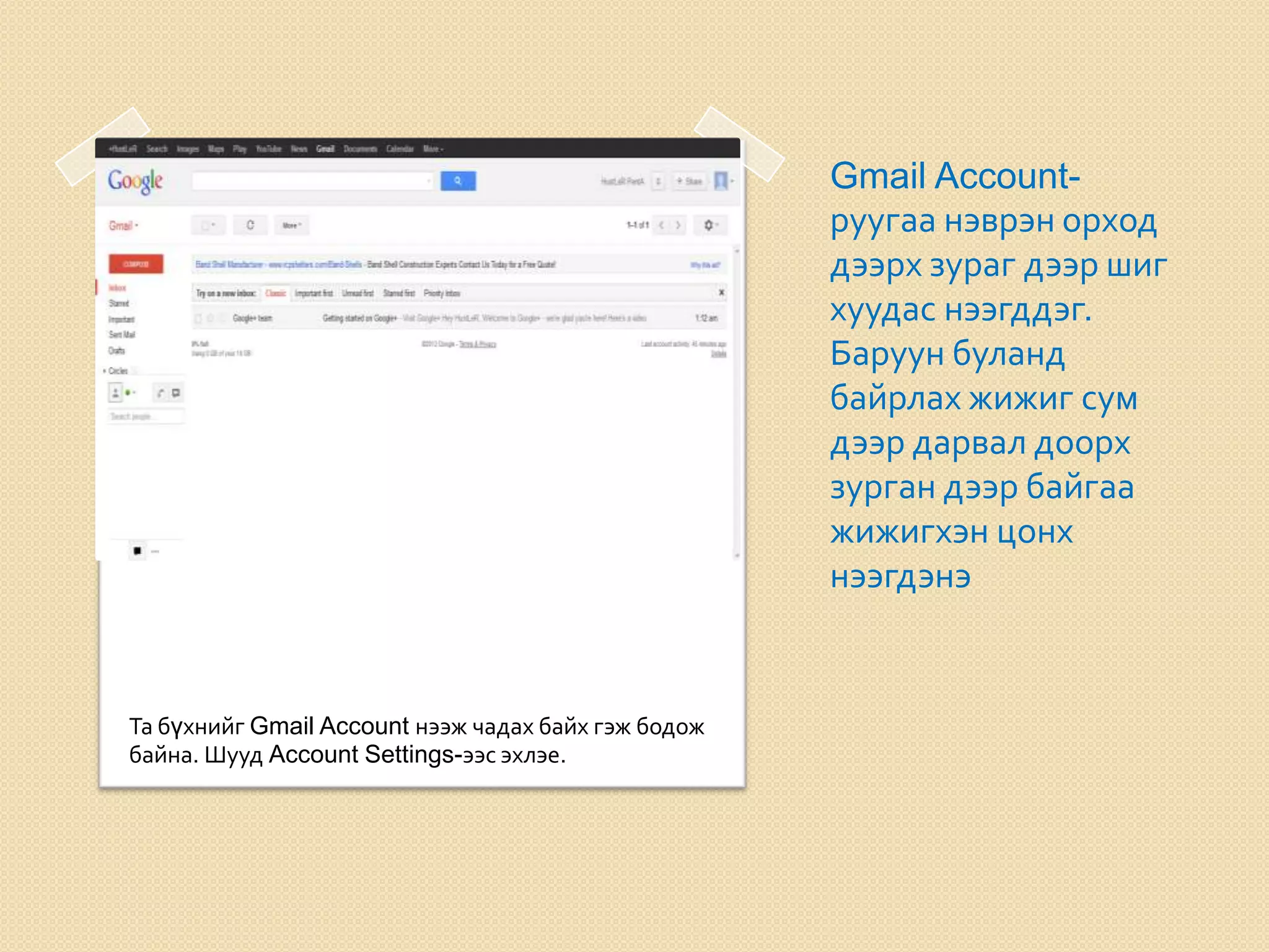 Gmail Account-
руугаа нэврэн орход
дээрх зураг дээр шиг
хуудас нээгддэг.
Баруун буланд
байрлах жижиг сум
дээр дарвал доорх
зурган дээр байгаа
жижигхэн цонх
нээгдэнэ
Та бүхнийг Gmail Account нээж чадах байх гэж бодож
байна. Шууд Account Settings-ээс эхлэе.
 