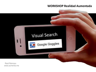 WORKSHOP Realidad Aumentada Visual Search Raúl Reinoso     www.aumenta.me 