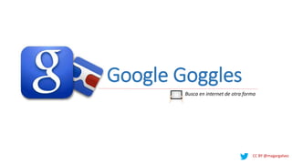 Google Goggles
CC BY @magargalvez
Busca en internet de otra forma
 