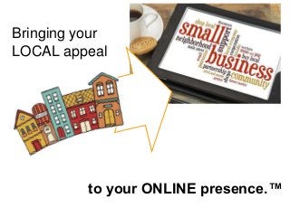 to your ONLINE presence.™
Bringing your
LOCAL appeal
 