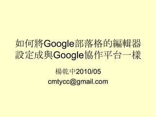 如何將Google部落格的編輯器
設定成與Google協作平台一樣
      楊乾中2010/05
    cmtycc@gmail.com
 