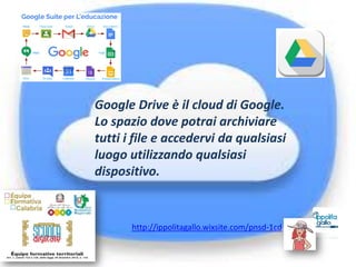 Google Drive è il cloud di Google.
Lo spazio dove potrai archiviare
tutti i file e accedervi da qualsiasi
luogo utilizzando qualsiasi
dispositivo.
http://ippolitagallo.wixsite.com/pnsd-1cd
 
