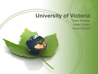 University of Victoria
Green Strategy
Green Tactics
Green Context
 