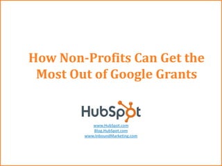 How Non-Profits Can Get the
Most Out of Google Grants
www.HubSpot.com
Blog.HubSpot.com
www.InboundMarketing.com
 