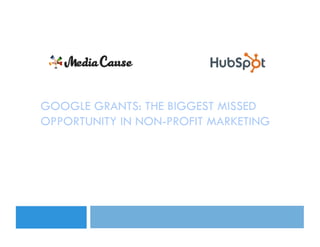 GOOGLE GRANTS: THE BIGGEST MISSED
OPPORTUNITY IN NON-PROFIT MARKETING


          July 17, 2012
 