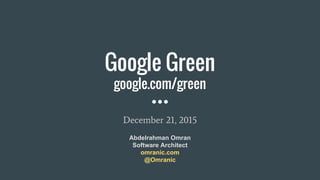 Google Green
google.com/green
December 21, 2015
Abdelrahman Omran
Software Architect
omranic.com
@Omranic
 