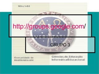 http:// groups.google.com /   GRUPO 3 