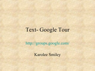 Text- Google Tour http://groups.google.com/ Karolee Smiley 