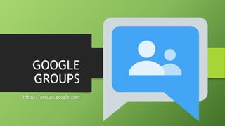 GOOGLE
GROUPS
https://groups.google.com
 