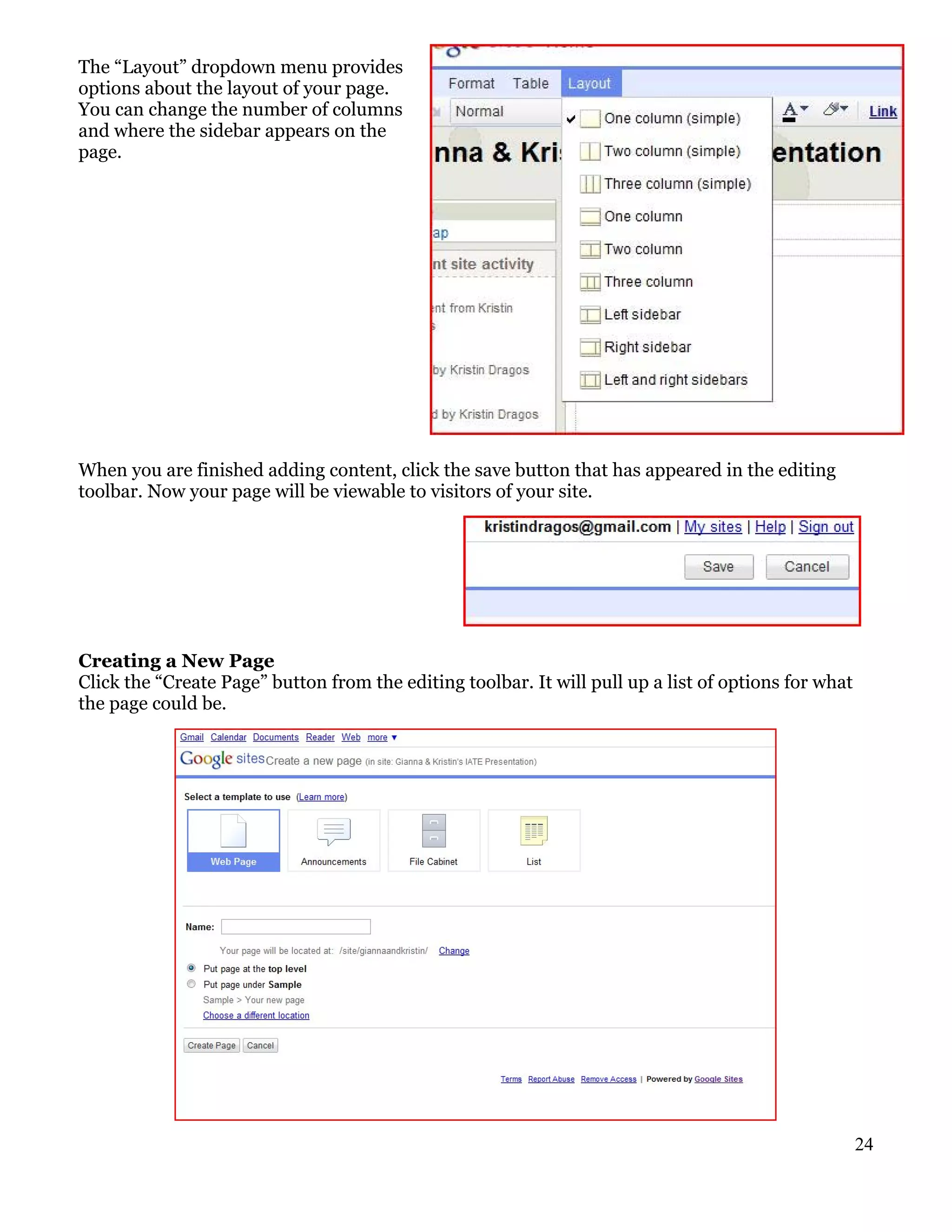 The “Layout” dropdown menu provides
options about the layout of your page.
You can change the number of columns
and where the sidebar appears on the
page.




When you are finished adding content, click the save button that has appeared in the editing
toolbar. Now your page will be viewable to visitors of your site.




Creating a New Page
Click the “Create Page” button from the editing toolbar. It will pull up a list of options for what
the page could be.




                                                                                                      24
 