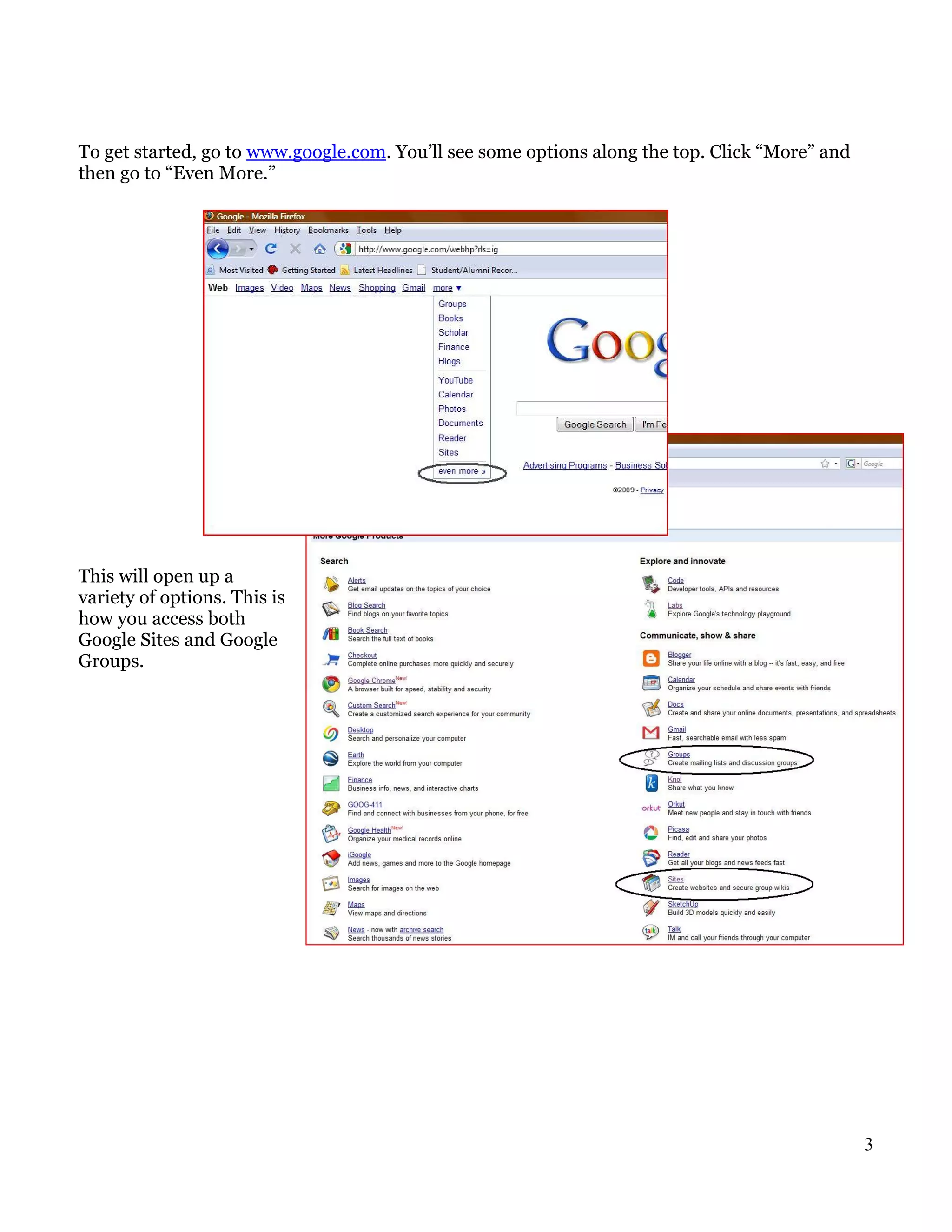 To get started, go to www.google.com. You’ll see some options along the top. Click “More” and
then go to “Even More.”




This will open up a
variety of options. This is
how you access both
Google Sites and Google
Groups.




                                                                                                3
 