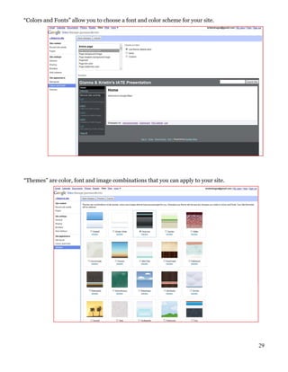 “Colors and Fonts” allow you to choose a font and color scheme for your site.




“Themes” are color, font and image combinations that you can apply to your site.




                                                                                   29
 