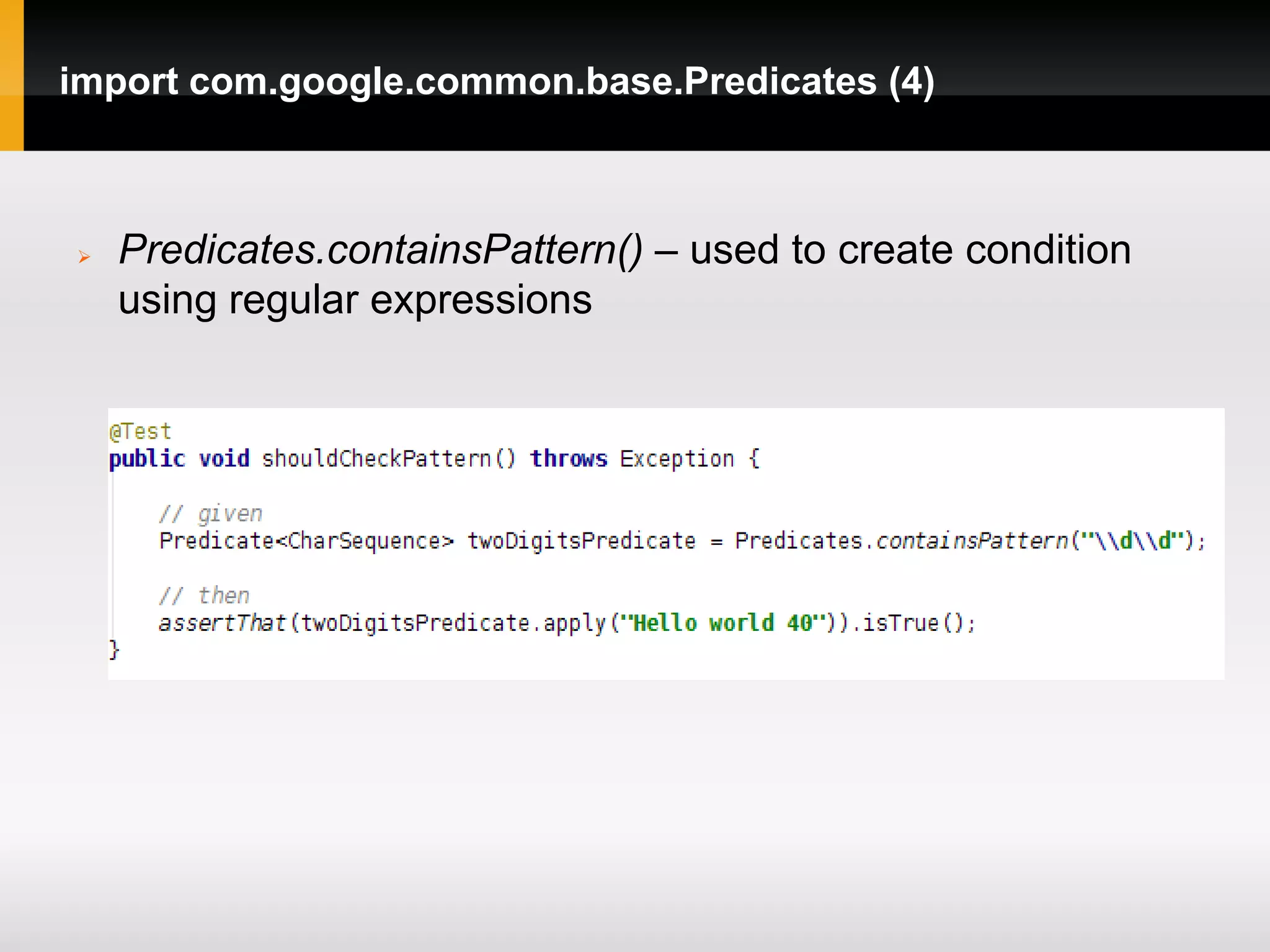 import com.google.common.base.Predicates (4)



   Predicates.containsPattern() – used to create condition
    using regular expressions
 