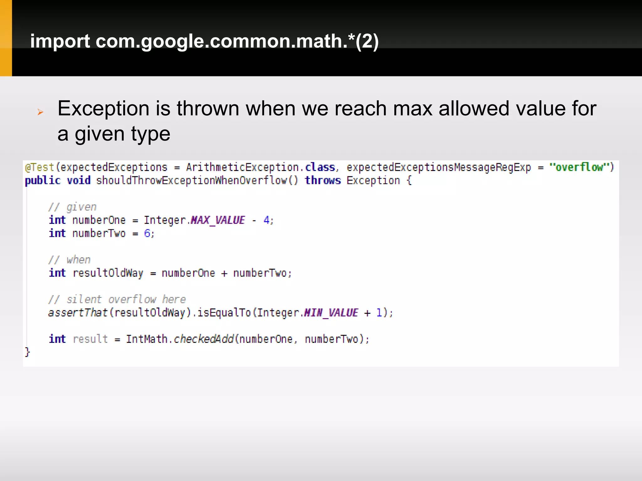 import com.google.common.math.*(2)


   Exception is thrown when we reach max allowed value for
    a given type
 