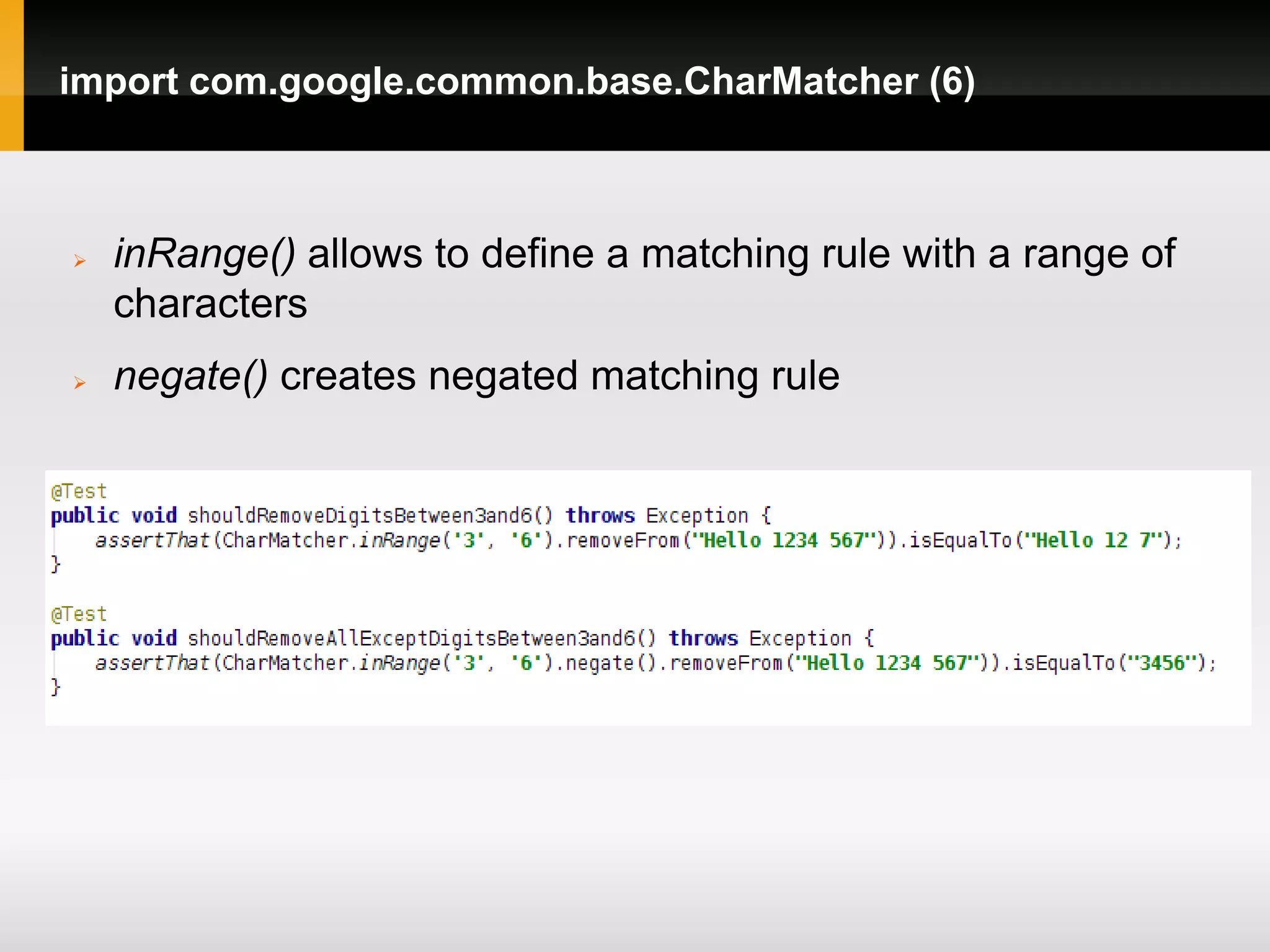 import com.google.common.base.CharMatcher (6)



   inRange() allows to define a matching rule with a range of
    characters
   negate() creates negated matching rule
 