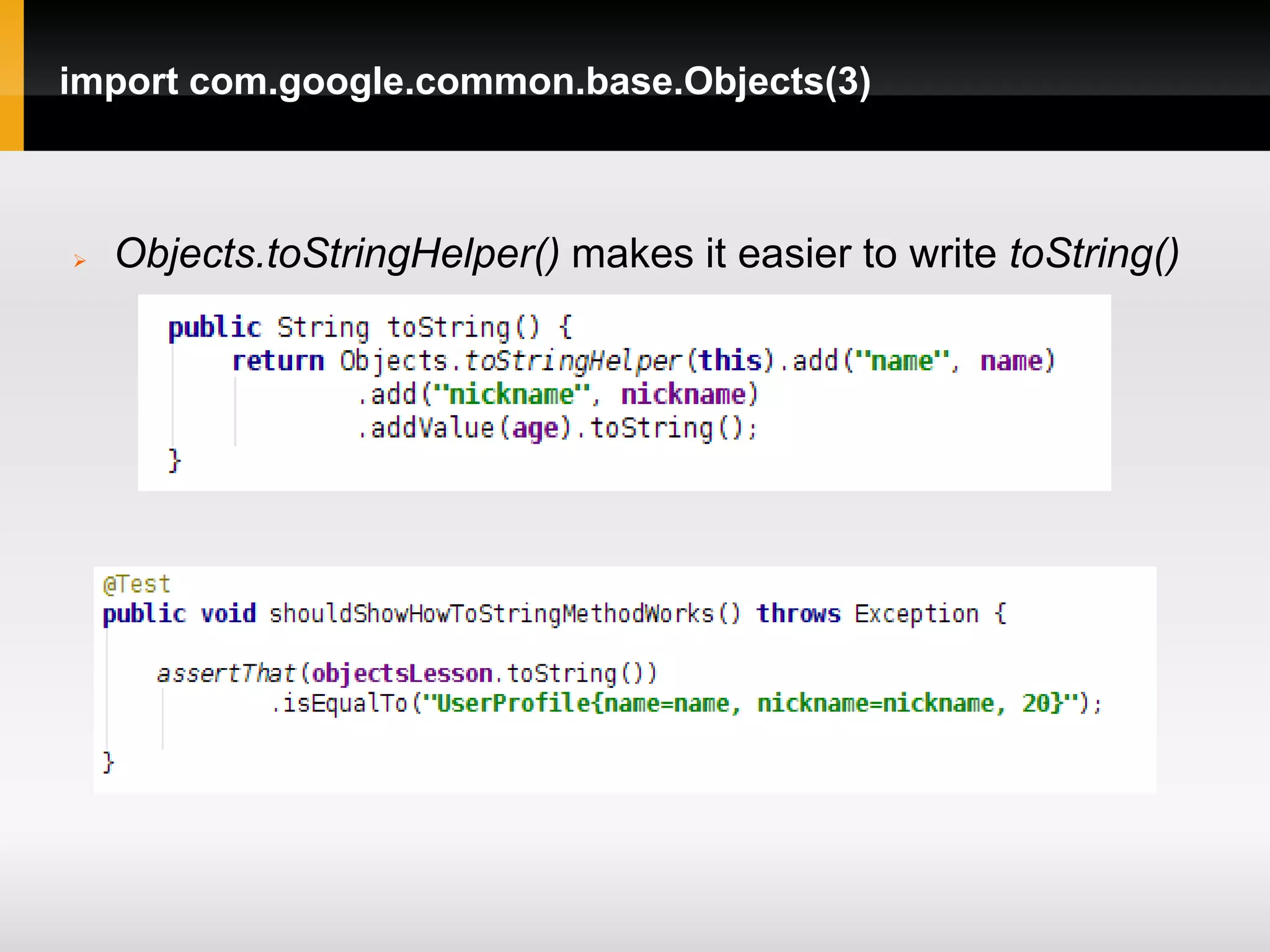 import com.google.common.base.Objects(3)



   Objects.toStringHelper() makes it easier to write toString()
 