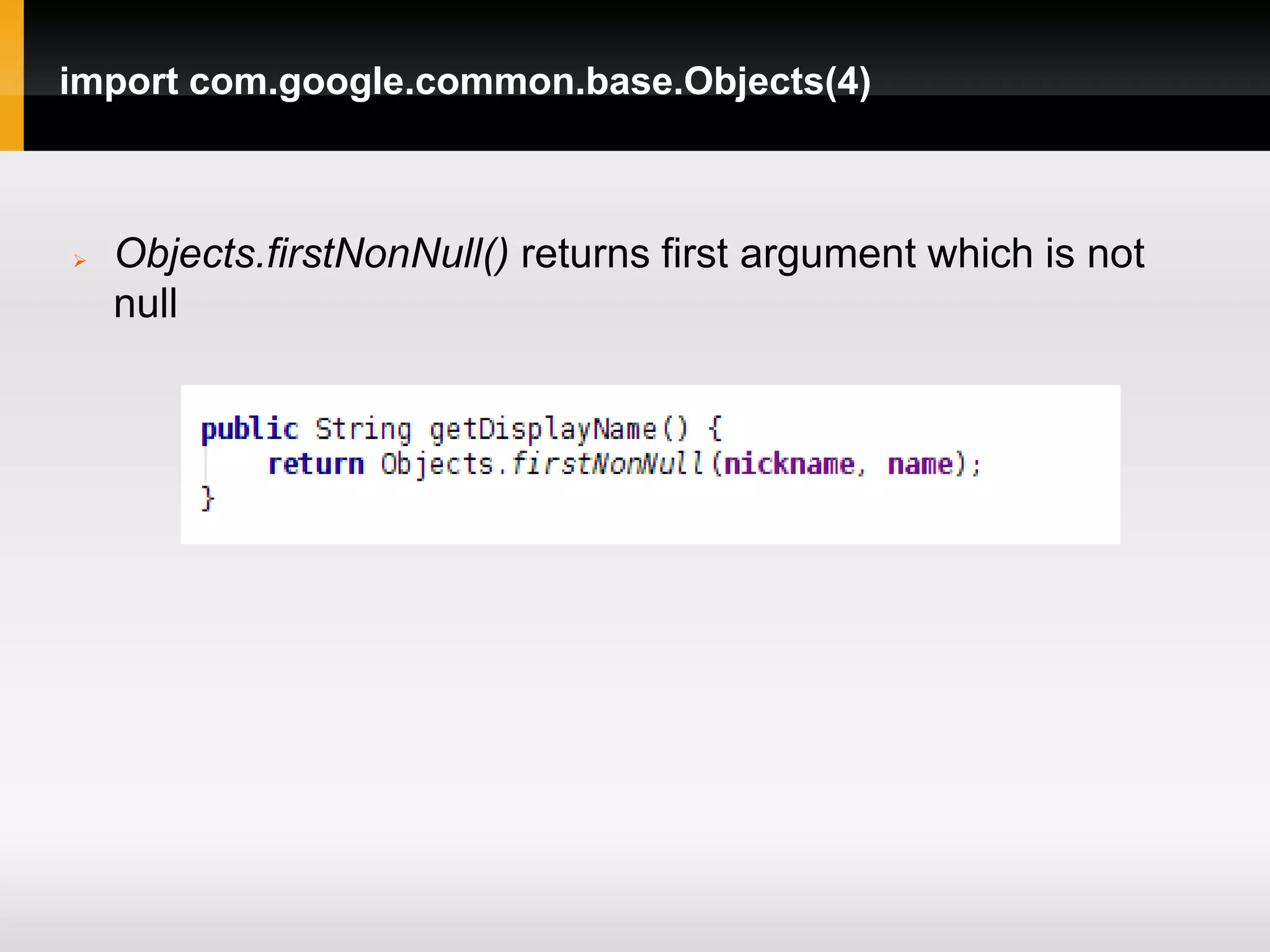 import com.google.common.base.Objects(4)



   Objects.firstNonNull() returns first argument which is not
    null
 