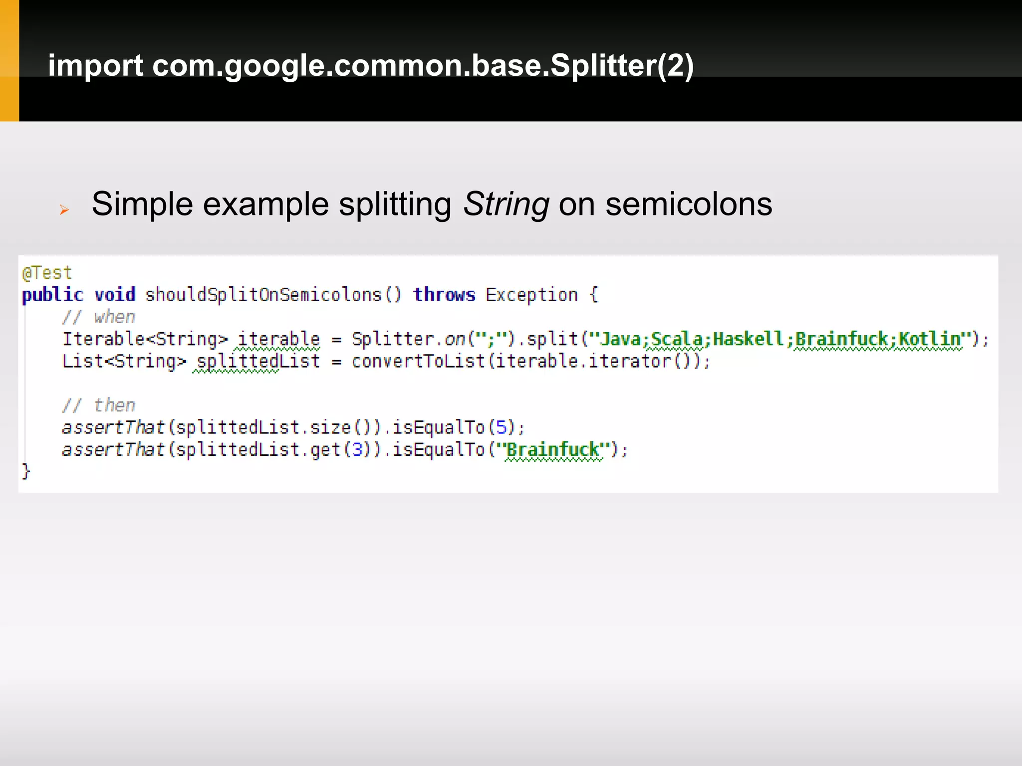 import com.google.common.base.Splitter(2)



   Simple example splitting String on semicolons
 