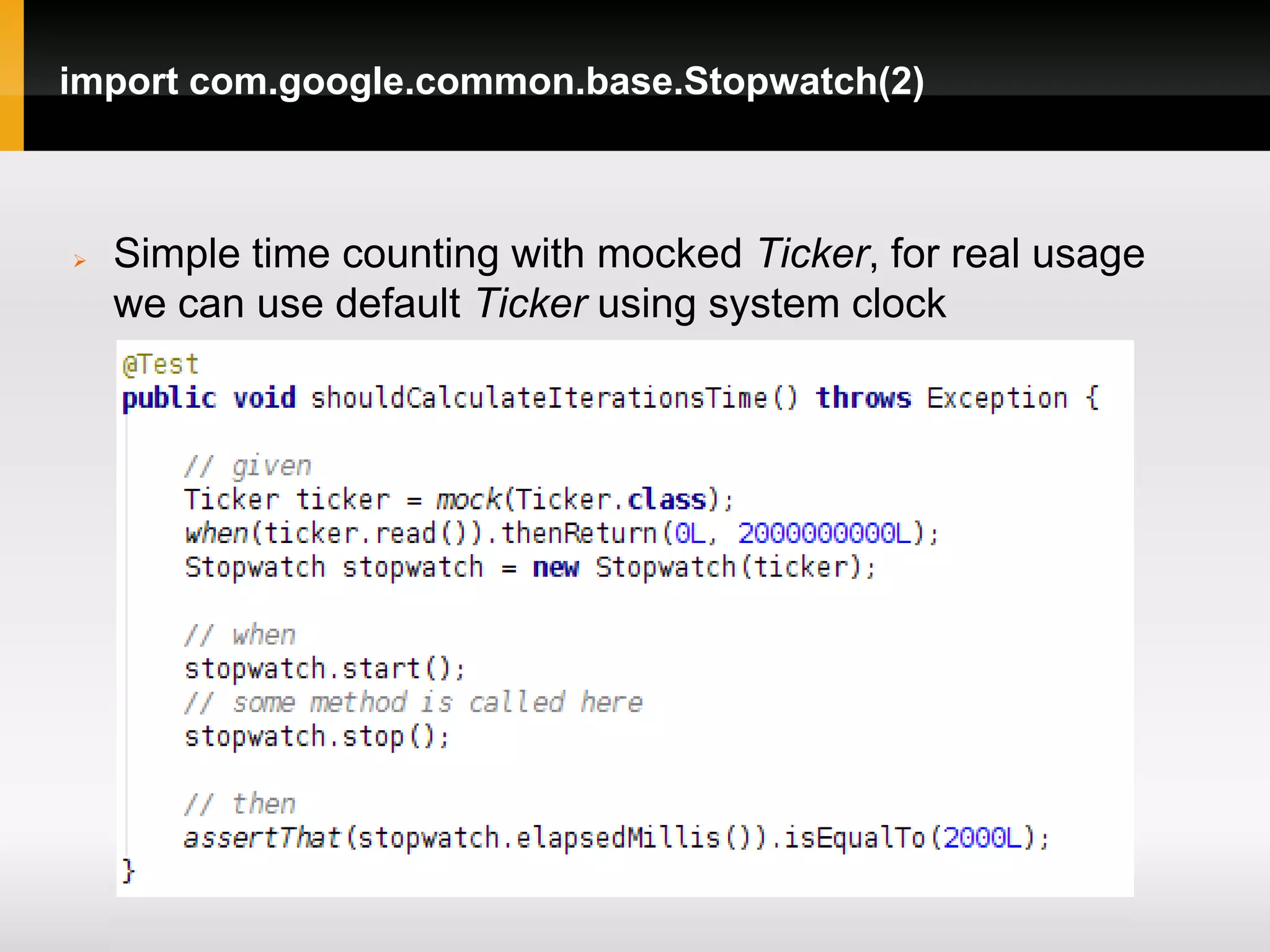 import com.google.common.base.Stopwatch(2)



   Simple time counting with mocked Ticker, for real usage
    we can use default Ticker using system clock
 