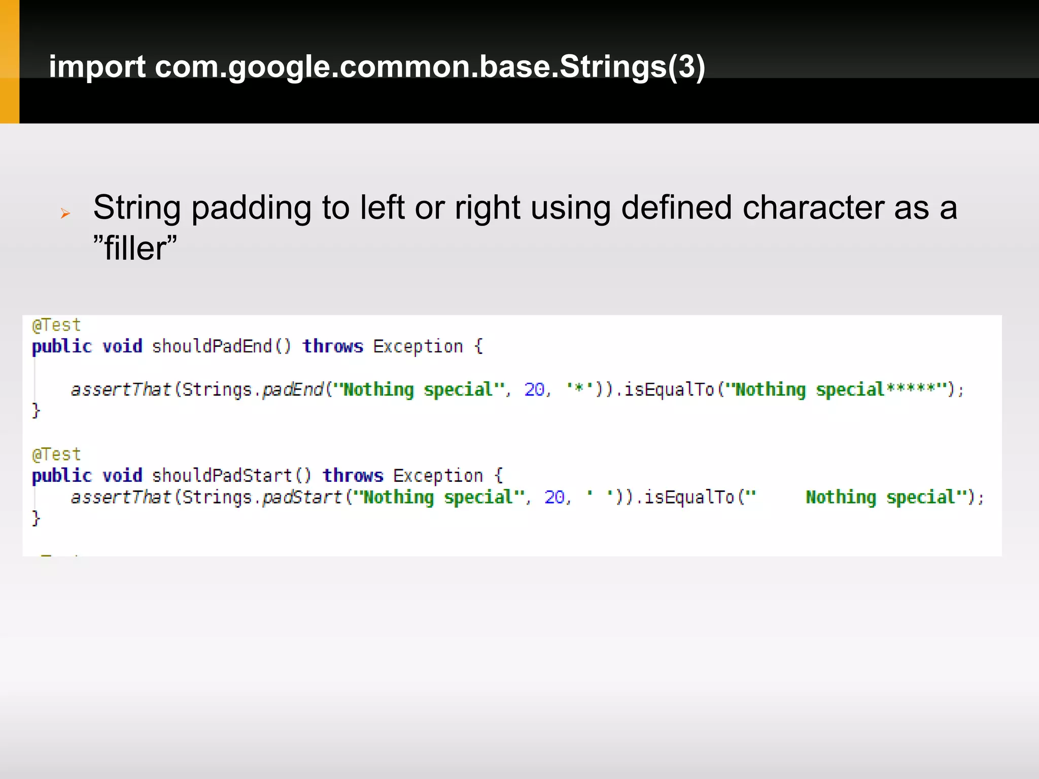 import com.google.common.base.Strings(3)



   String padding to left or right using defined character as a
    ”filler”
 