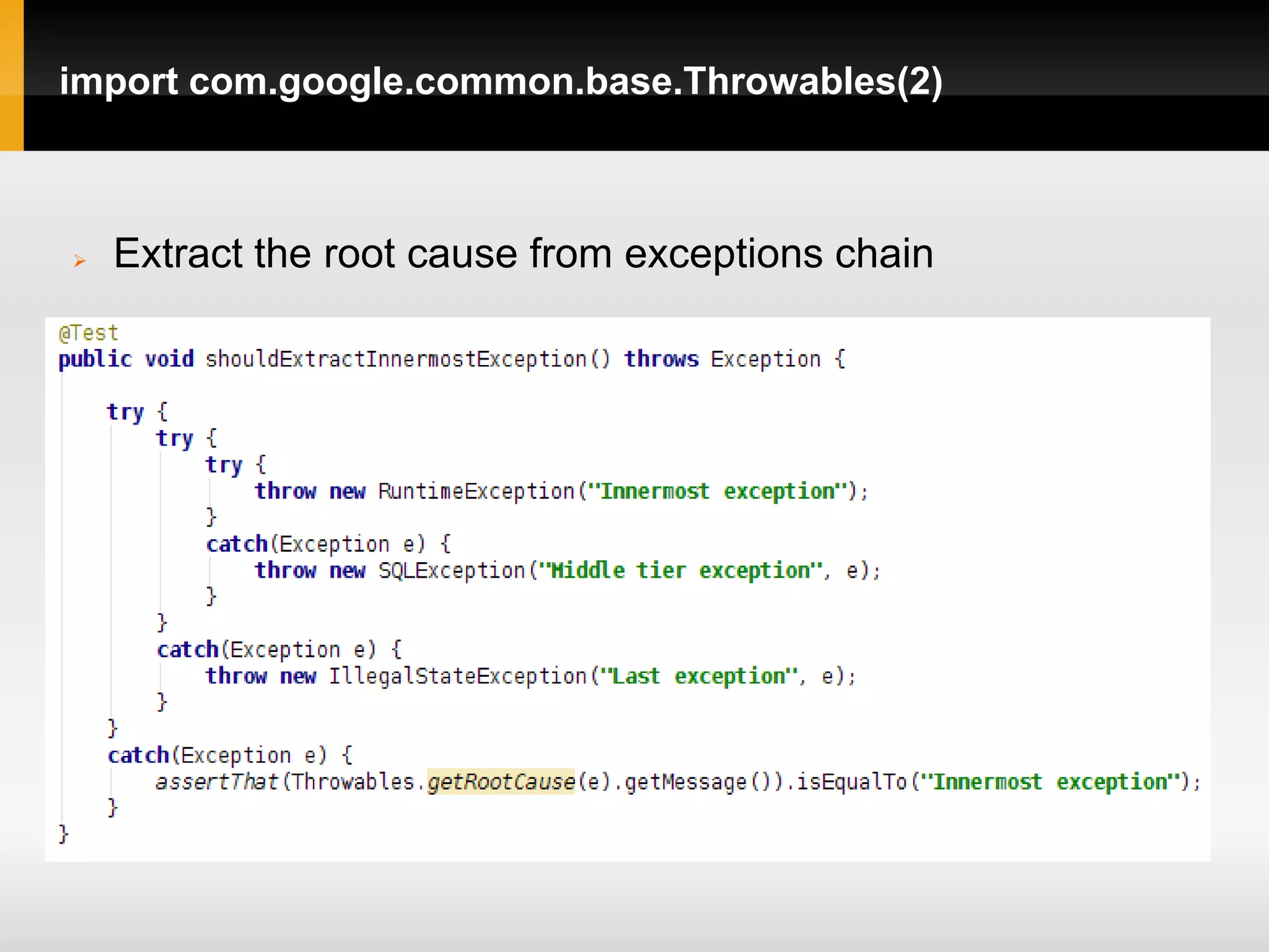import com.google.common.base.Throwables(2)



   Extract the root cause from exceptions chain
 
