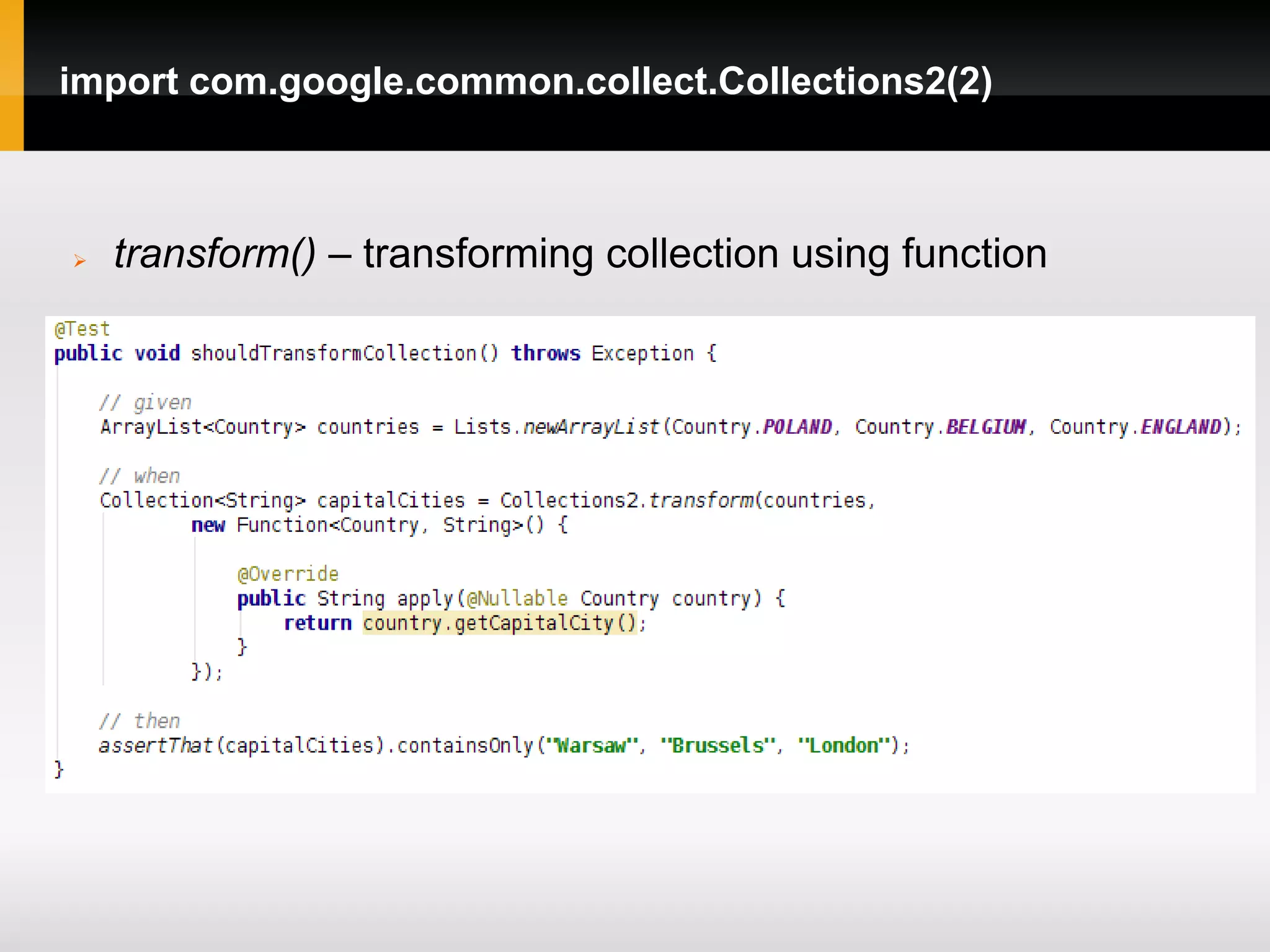 import com.google.common.collect.Collections2(2)



   transform() – transforming collection using function
 