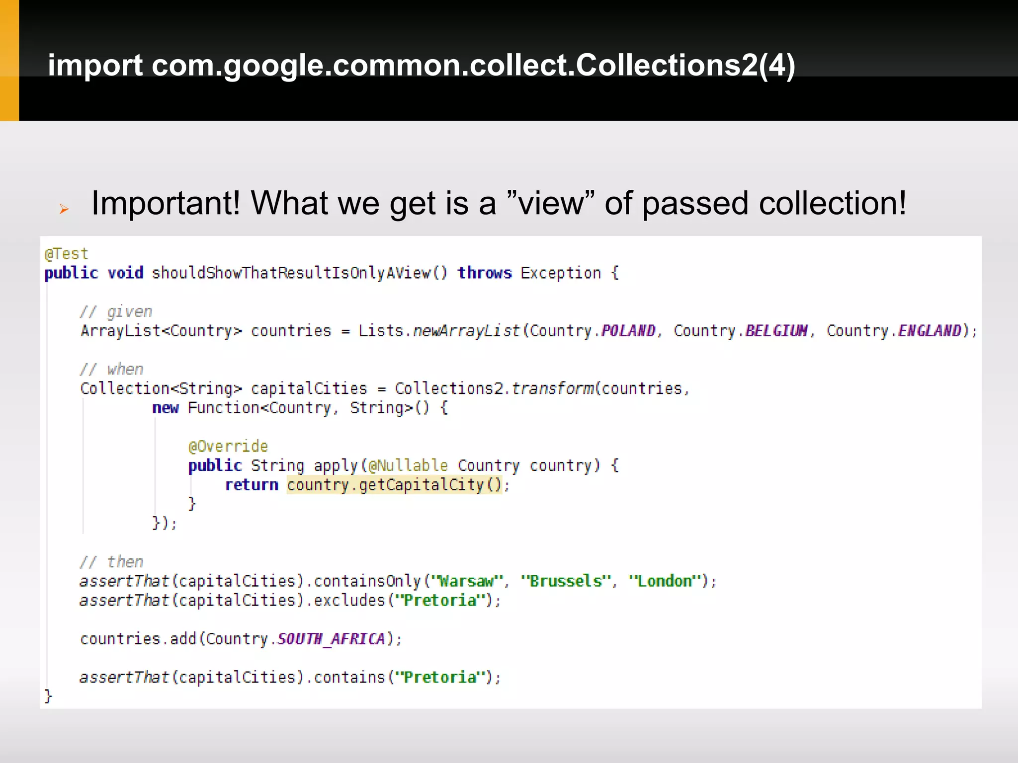 import com.google.common.collect.Collections2(4)



   Important! What we get is a ”view” of passed collection!
 
