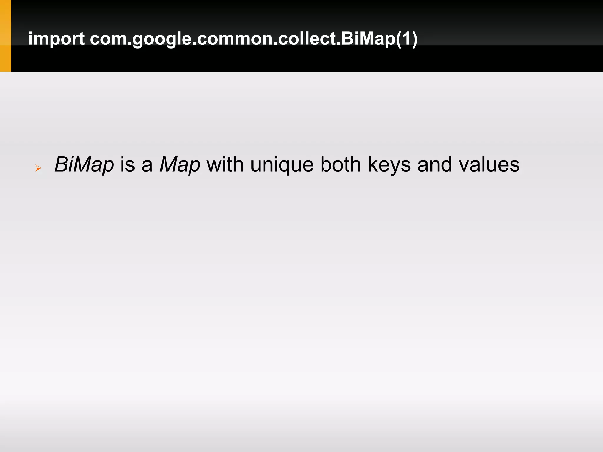 import com.google.common.collect.BiMap(1)




   BiMap is a Map with unique both keys and values
 