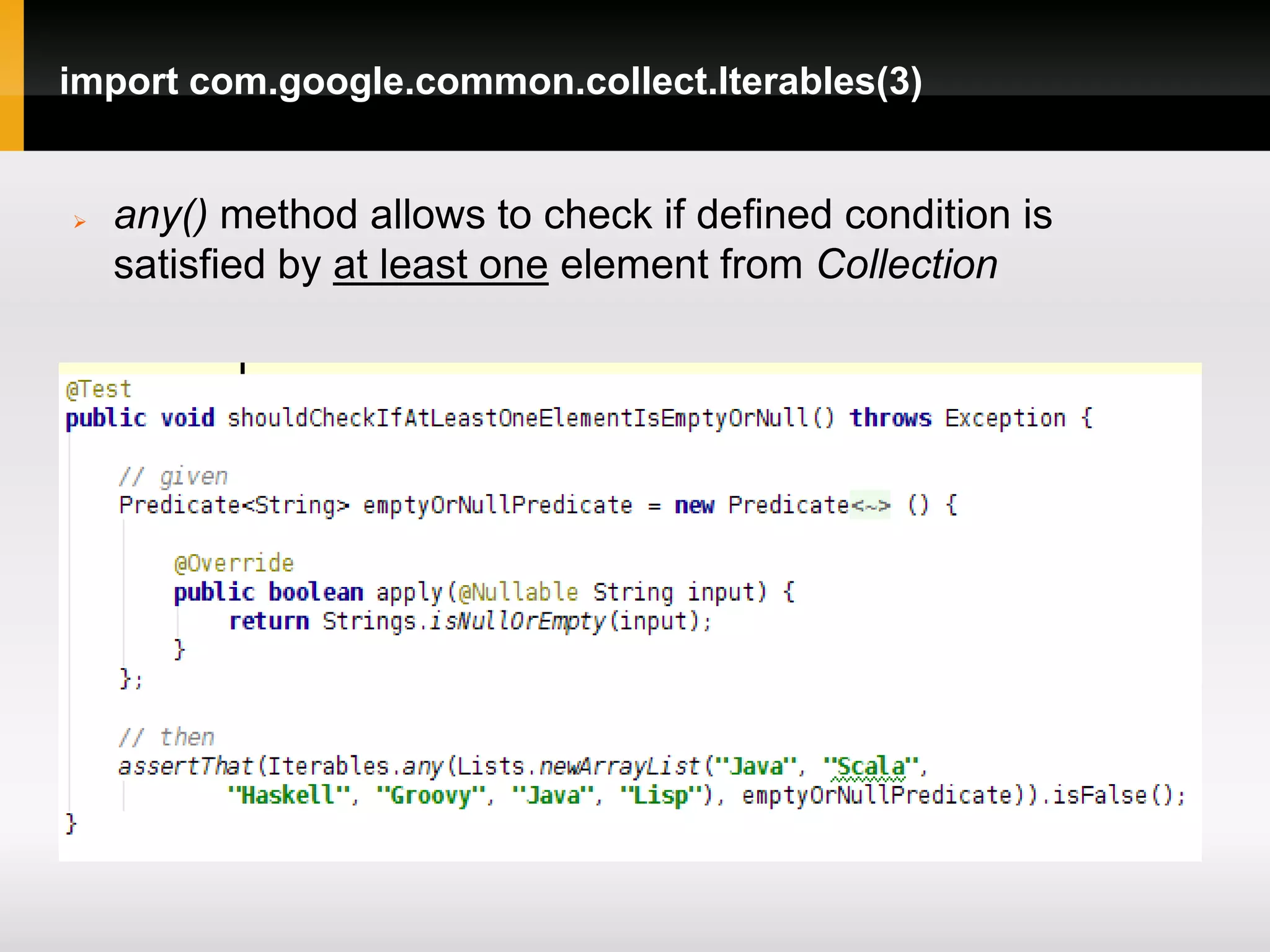 import com.google.common.collect.Iterables(3)


   any() method allows to check if defined condition is
    satisfied by at least one element from Collection
 