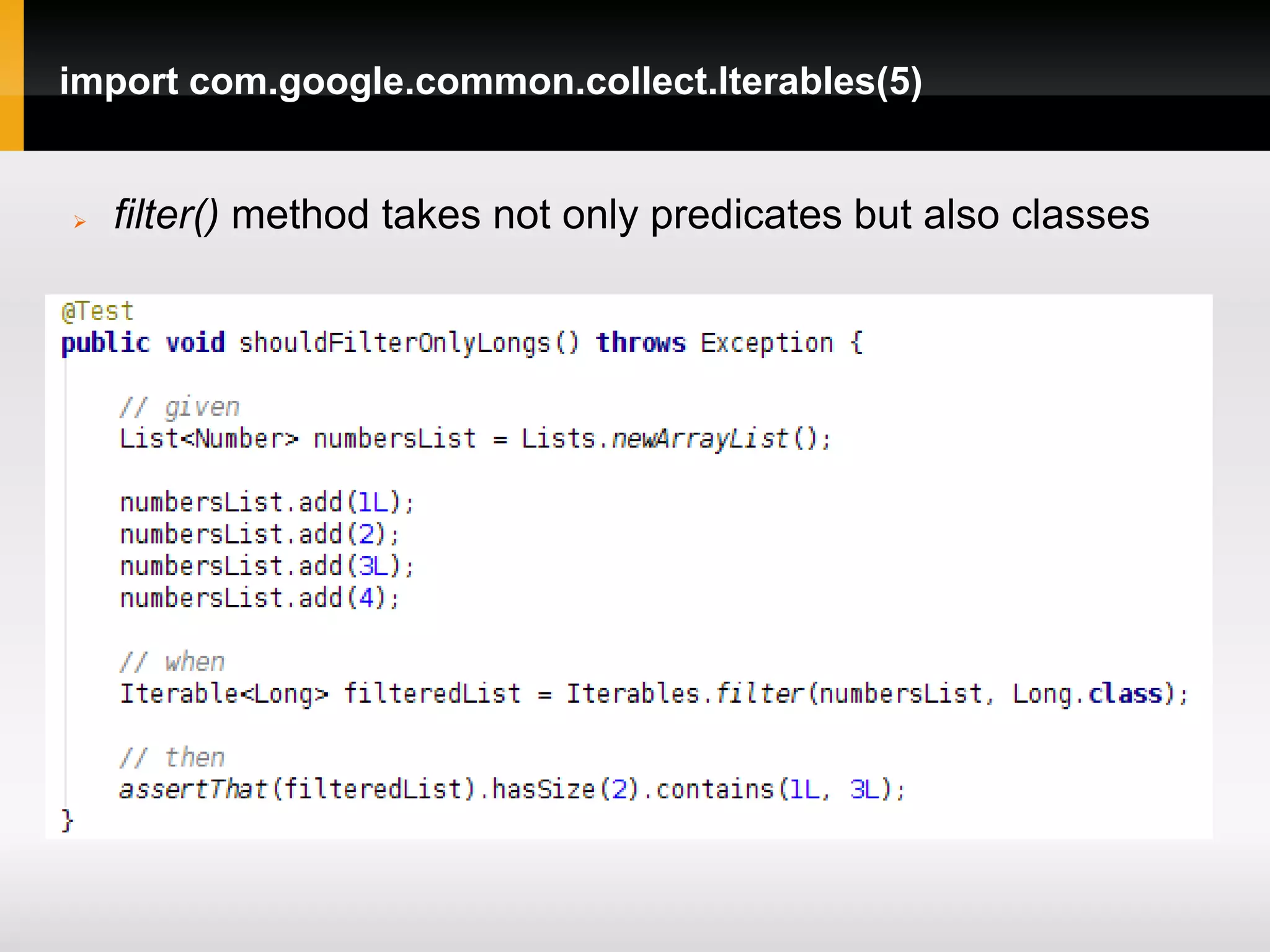 import com.google.common.collect.Iterables(5)


   filter() method takes not only predicates but also classes
 