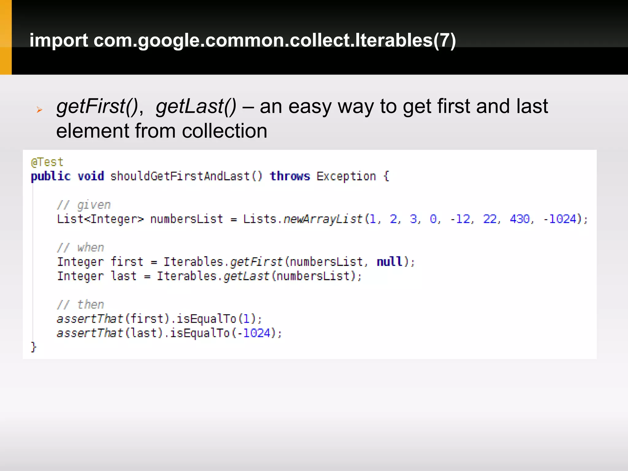 import com.google.common.collect.Iterables(7)


   getFirst(), getLast() – an easy way to get first and last
    element from collection
 