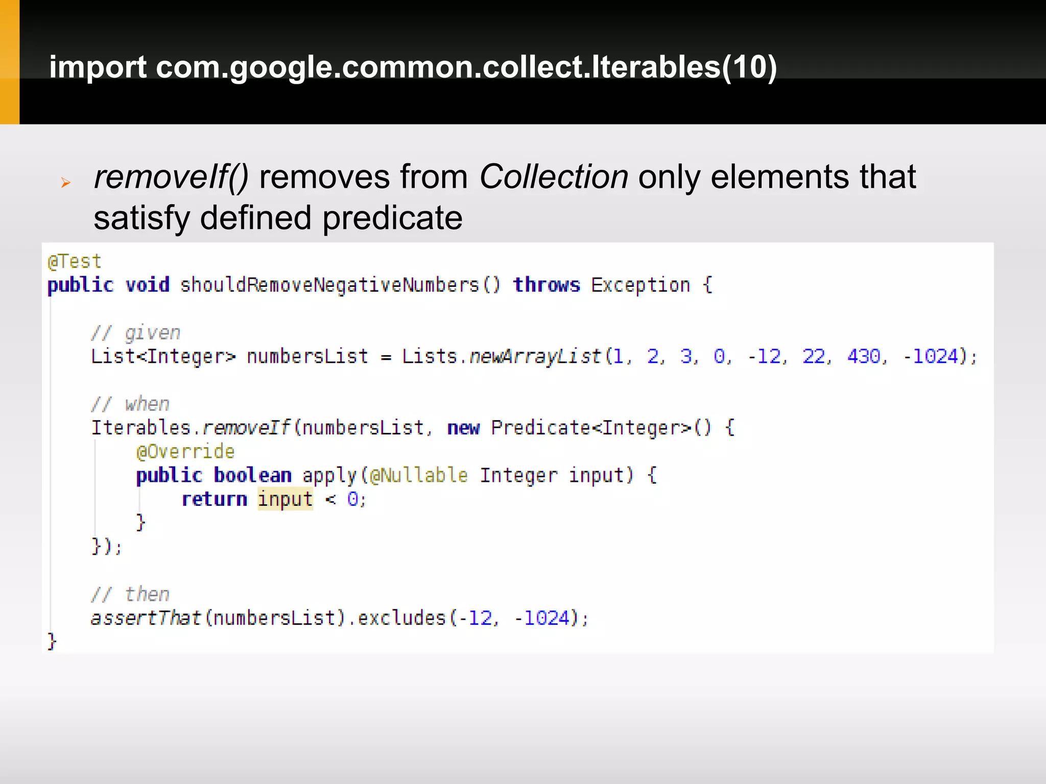 import com.google.common.collect.Iterables(10)


   removeIf() removes from Collection only elements that
    satisfy defined predicate
 