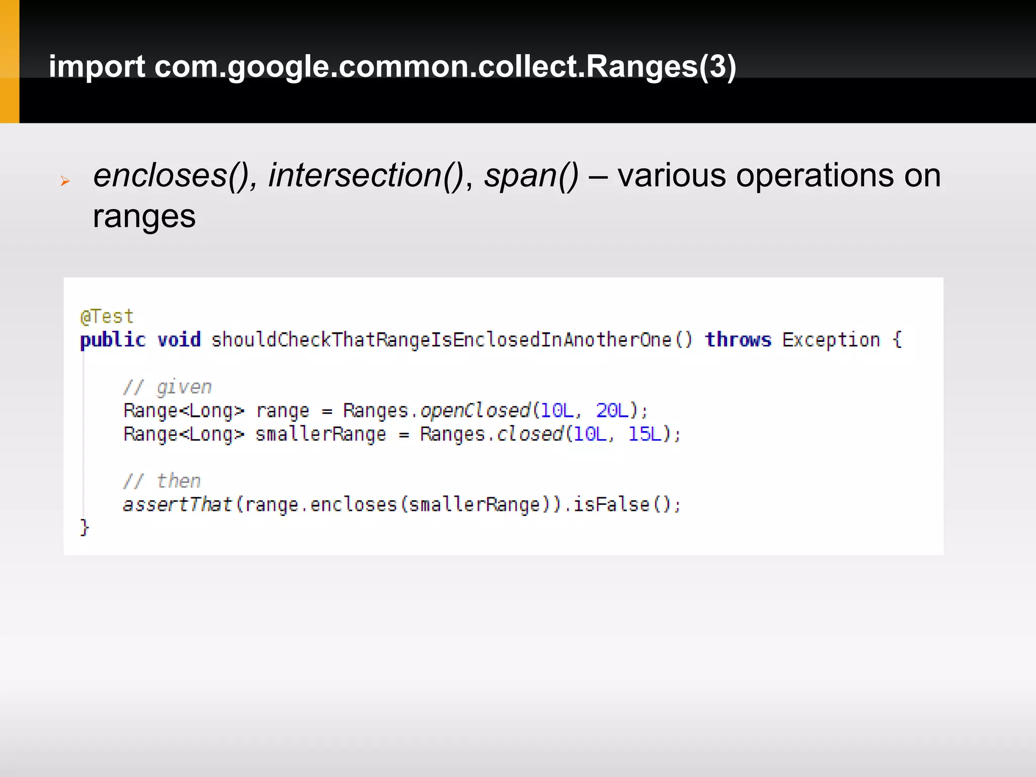import com.google.common.collect.Ranges(3)


   encloses(), intersection(), span() – various operations on
    ranges
 