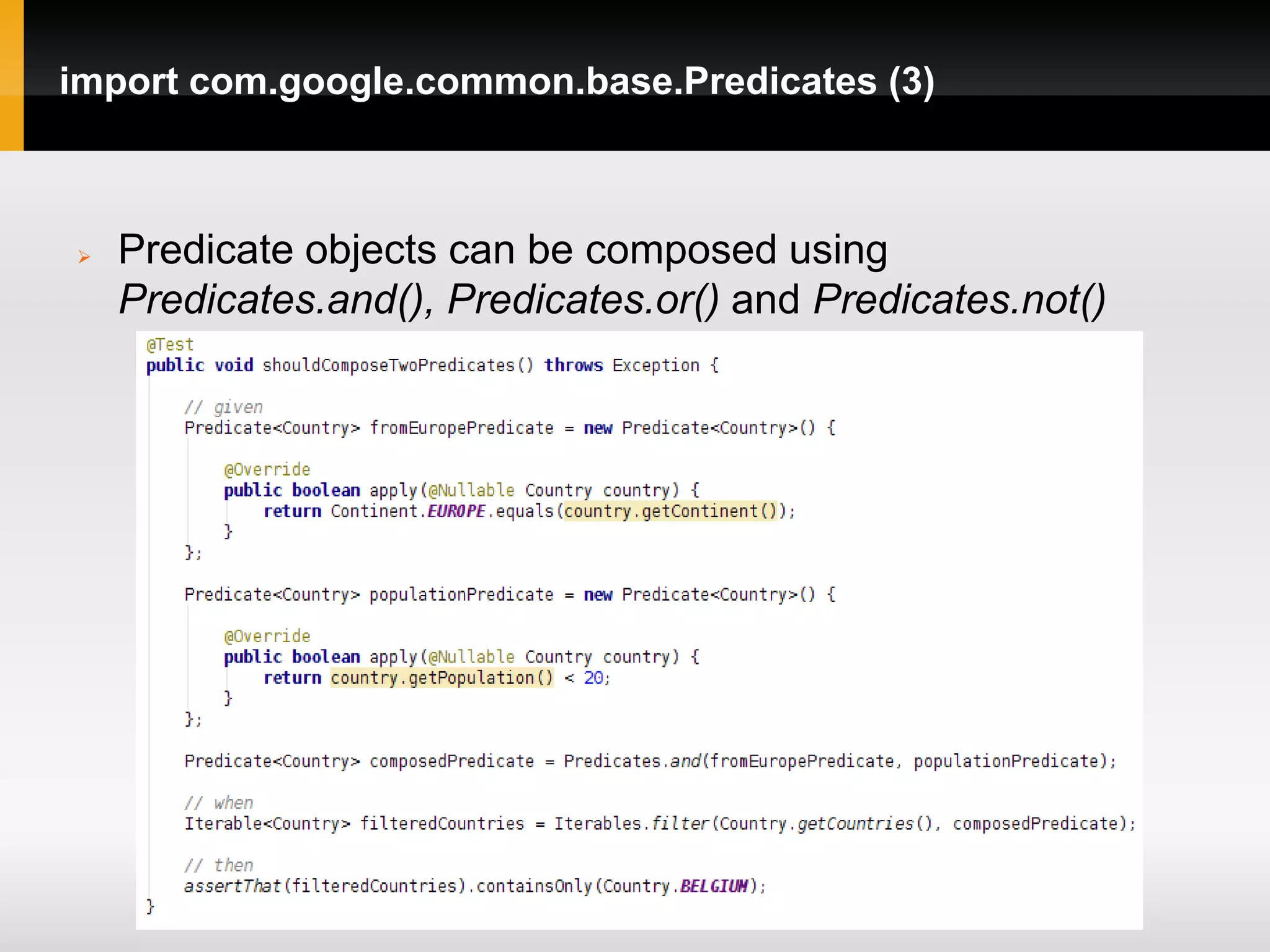 import com.google.common.base.Predicates (3)



   Predicate objects can be composed using
    Predicates.and(), Predicates.or() and Predicates.not()
 