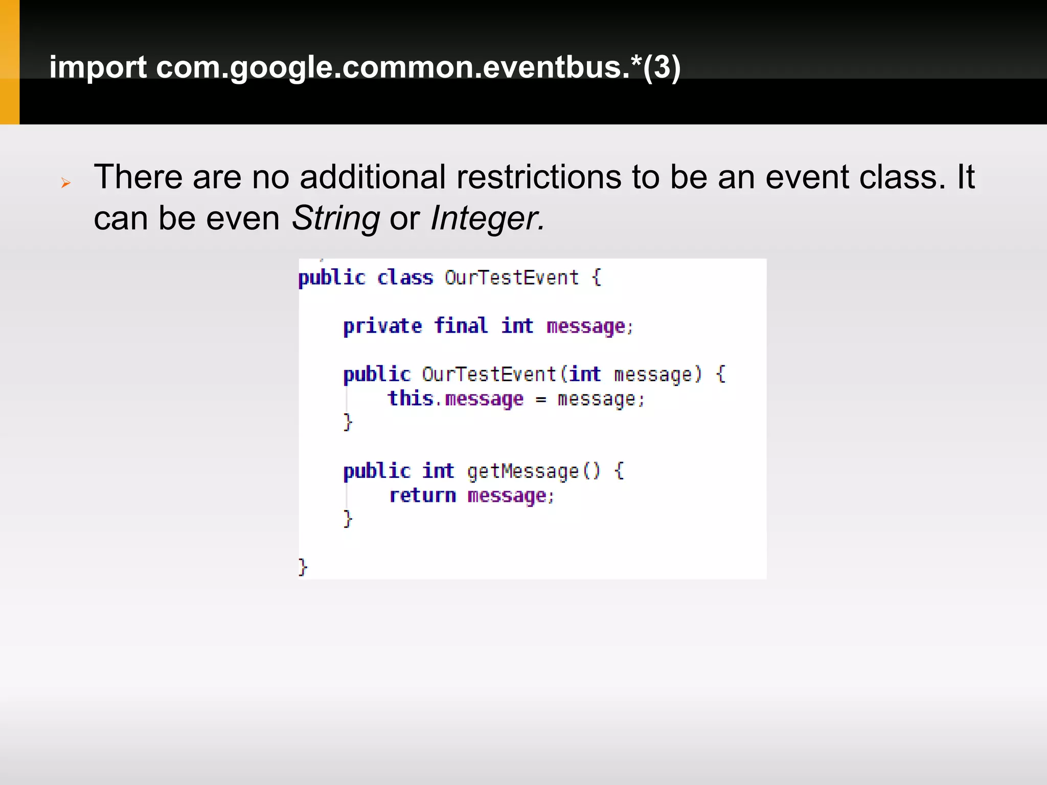 import com.google.common.eventbus.*(3)


   There are no additional restrictions to be an event class. It
    can be even String or Integer.
 