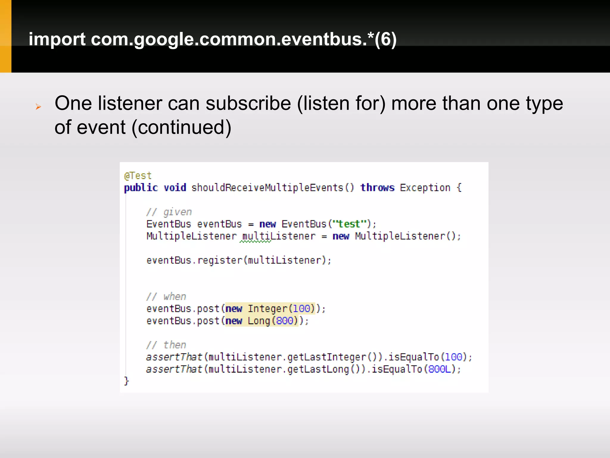 import com.google.common.eventbus.*(6)


   One listener can subscribe (listen for) more than one type
    of event (continued)
 
