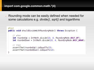 import com.google.common.math.*(4)


   Rounding mode can be easily defined when needed for
    some calculations e.g. divide(), sqrt() and logarithms
 