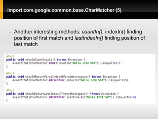 import com.google.common.base.CharMatcher (5)



   Another interesting methods: countIn(), indexIn() finding
    position of first match and lastIndexIn() finding position of
    last match
 