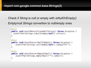 import com.google.common.base.Strings(2)



   Check if String is null or empty with isNullOrEmpty()
   Empty/null Strings convertion to null/empty ones
 