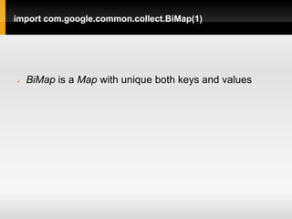 import com.google.common.collect.BiMap(1)




   BiMap is a Map with unique both keys and values
 