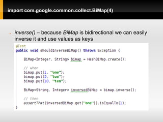 import com.google.common.collect.BiMap(4)



   inverse() – because BiMap is bidirectional we can easily
    inverse it and use values as keys
 