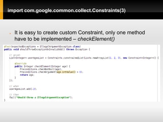 import com.google.common.collect.Constraints(3)



   It is easy to create custom Constraint, only one method
    have to be implemented – checkElement()
 