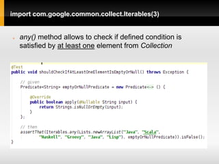 import com.google.common.collect.Iterables(3)


   any() method allows to check if defined condition is
    satisfied by at least one element from Collection
 