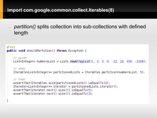import com.google.common.collect.Iterables(8)


   partition() splits collection into sub-collections with defined
    length
 