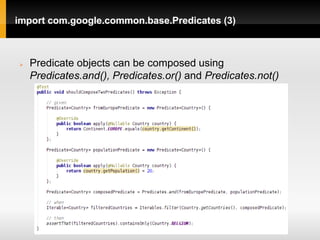 import com.google.common.base.Predicates (3)



   Predicate objects can be composed using
    Predicates.and(), Predicates.or() and Predicates.not()
 