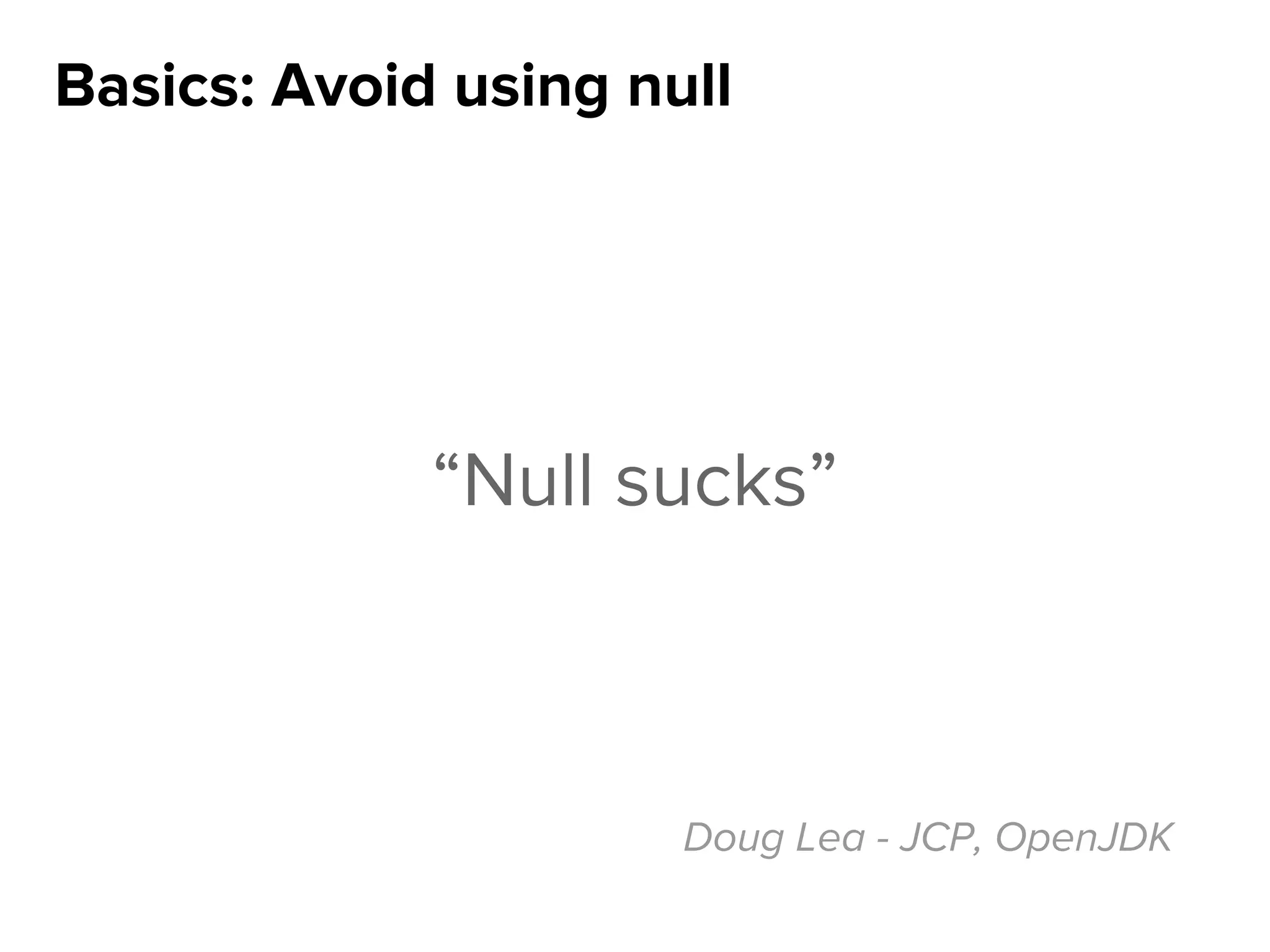Basics: Avoid using null
“Null sucks”
Doug Lea - JCP, OpenJDK
 