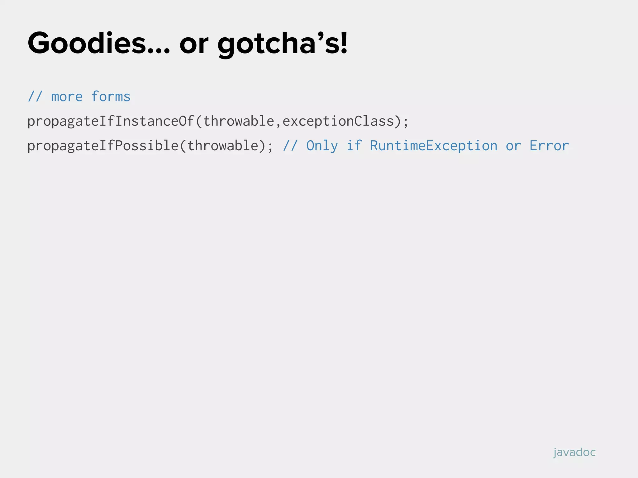 // more forms
propagateIfInstanceOf(throwable,exceptionClass);
propagateIfPossible(throwable); // Only if RuntimeException or Error
Goodies… or gotcha’s!
javadoc
 