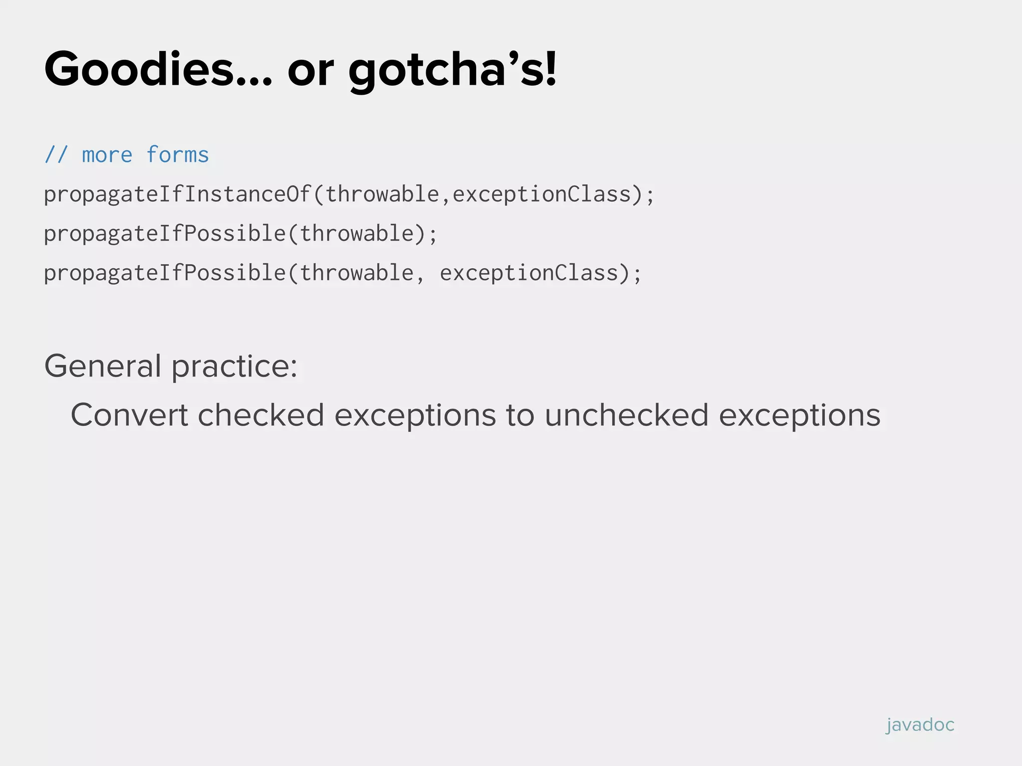 // more forms
propagateIfInstanceOf(throwable,exceptionClass);
propagateIfPossible(throwable);
propagateIfPossible(throwable, exceptionClass);
General practice:
Convert checked exceptions to unchecked exceptions
Goodies… or gotcha’s!
javadoc
 
