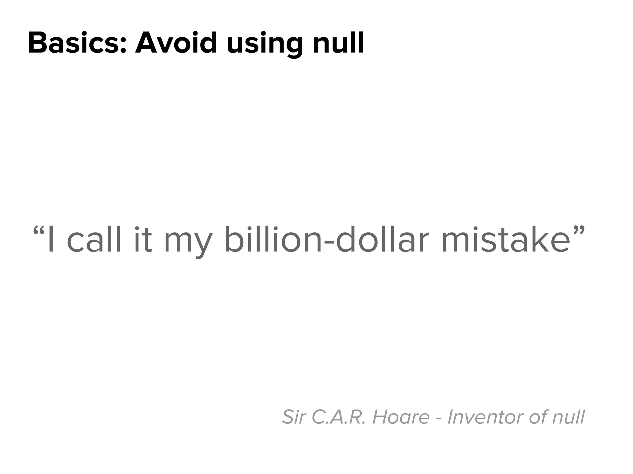 Basics: Avoid using null
“I call it my billion-dollar mistake”
Sir C.A.R. Hoare - Inventor of null
 
